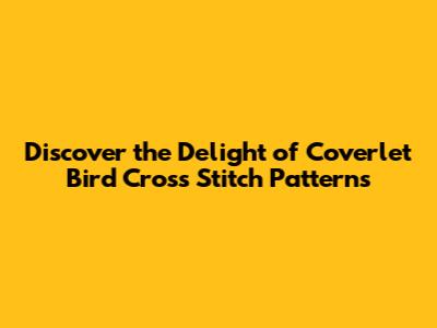 **Discover the Delight of Coverlet Bird Cross Stitch Patterns**