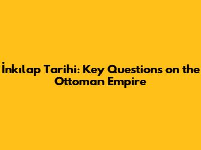 İnkılap Tarihi: Key Questions on the Ottoman Empire