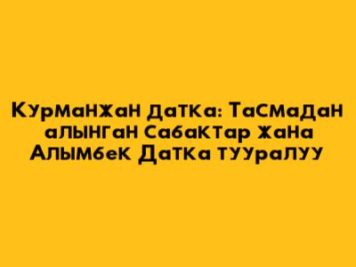 Курманжан датка: Тасмадан алынган сабактар жана Алымбек Датка тууралуу