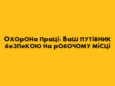 Охорона праці: Ваш путівник безпекою на робочому місці
