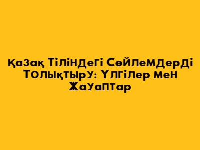 Қазақ Тіліндегі Сөйлемдерді Толықтыру: Үлгілер мен Жауаптар