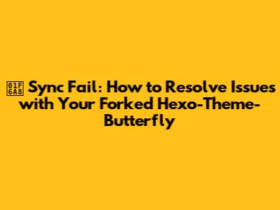 🚨 Sync Fail: How to Resolve Issues with Your Forked Hexo-Theme-Butterfly