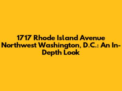 1717 Rhode Island Avenue Northwest Washington, D.C.: An In-Depth Look