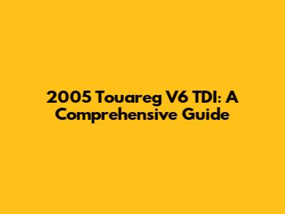 2005 Touareg V6 TDI: A Comprehensive Guide