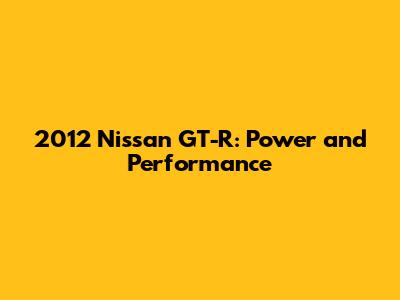 2012 Nissan GT-R: Power and Performance