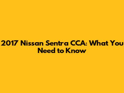 2017 Nissan Sentra CCA: What You Need to Know