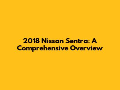 2018 Nissan Sentra: A Comprehensive Overview