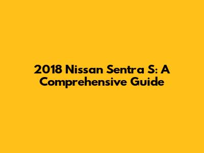 2018 Nissan Sentra S: A Comprehensive Guide