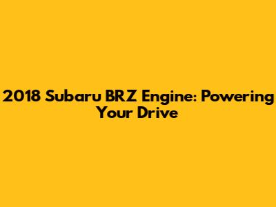 2018 Subaru BRZ Engine: Powering Your Drive
