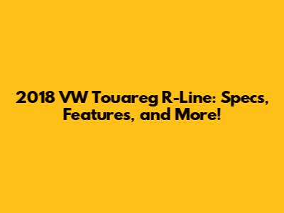 2018 VW Touareg R-Line: Specs, Features, and More!