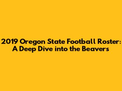 2019 Oregon State Football Roster: A Deep Dive into the Beavers
