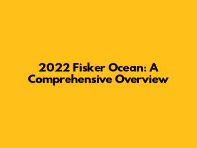 2022 Fisker Ocean: A Comprehensive Overview