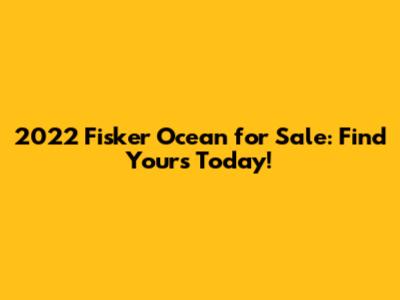 2022 Fisker Ocean for Sale: Find Yours Today!