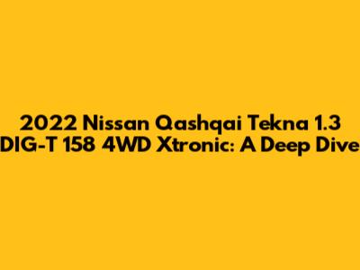 2022 Nissan Qashqai Tekna 1.3 DIG-T 158 4WD Xtronic: A Deep Dive