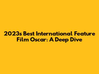 2023's Best International Feature Film Oscar: A Deep Dive
