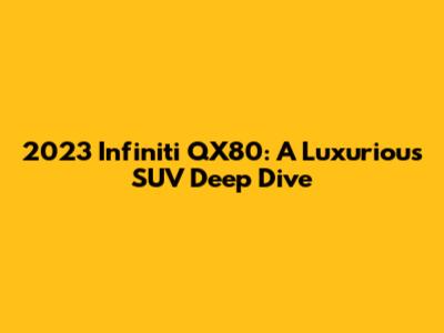 2023 Infiniti QX80: A Luxurious SUV Deep Dive