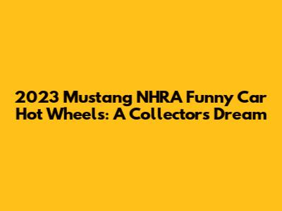 2023 Mustang NHRA Funny Car Hot Wheels: A Collector's Dream