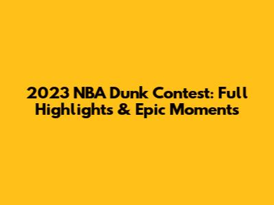 2023 NBA Dunk Contest: Full Highlights & Epic Moments