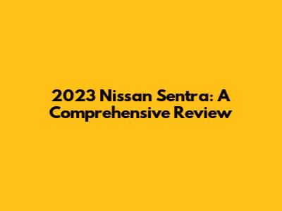 2023 Nissan Sentra: A Comprehensive Review