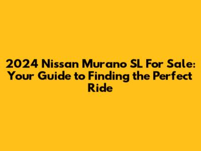 2024 Nissan Murano SL For Sale: Your Guide to Finding the Perfect Ride
