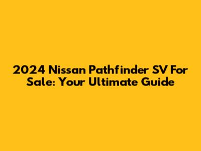 2024 Nissan Pathfinder SV For Sale: Your Ultimate Guide