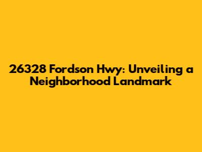26328 Fordson Hwy: Unveiling a Neighborhood Landmark