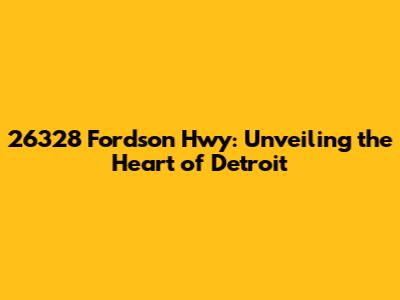26328 Fordson Hwy: Unveiling the Heart of Detroit