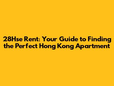 28Hse Rent: Your Guide to Finding the Perfect Hong Kong Apartment
