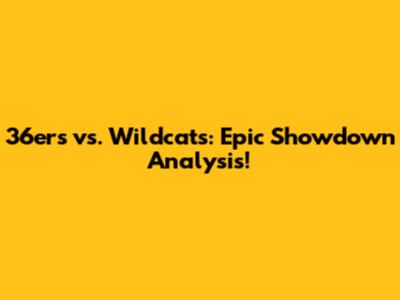 36ers vs. Wildcats: Epic Showdown Analysis!