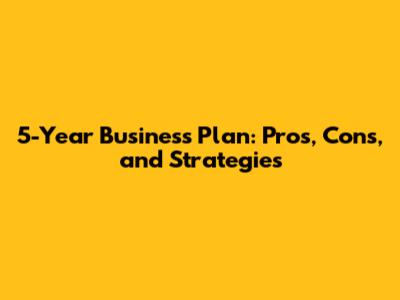 5-Year Business Plan: Pros, Cons, and Strategies