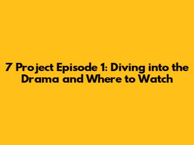 7 Project Episode 1: Diving into the Drama and Where to Watch