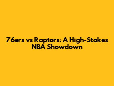 76ers vs Raptors: A High-Stakes NBA Showdown
