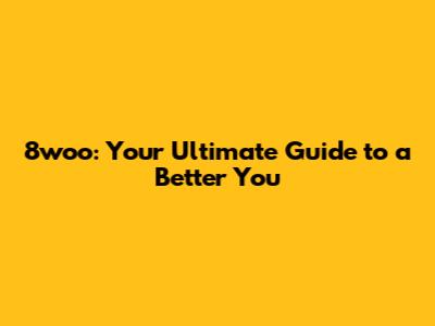 8woo: Your Ultimate Guide to a Better You