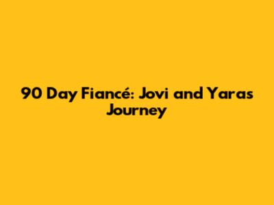90 Day Fiancé: Jovi and Yara's Journey