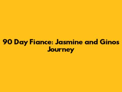 90 Day Fiance: Jasmine and Gino's Journey