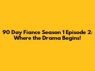 90 Day Fiance Season 1 Episode 2: Where the Drama Begins!