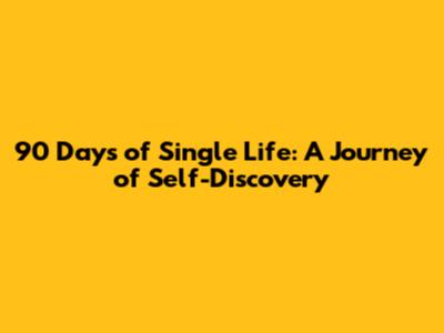 90 Days of Single Life: A Journey of Self-Discovery