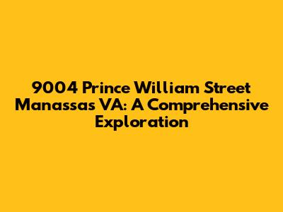 9004 Prince William Street Manassas VA: A Comprehensive Exploration