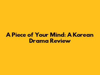 A Piece of Your Mind: A Korean Drama Review
