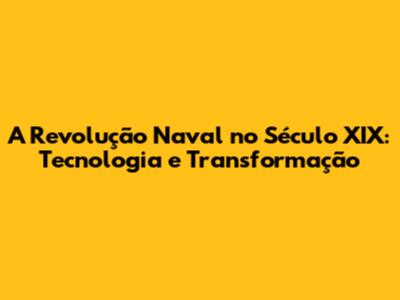 A Revolução Naval no Século XIX: Tecnologia e Transformação