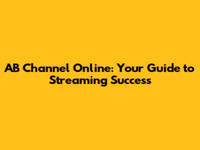 AB Channel Online: Your Guide to Streaming Success