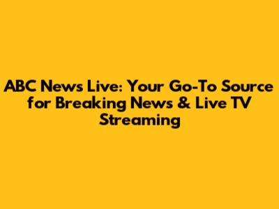 ABC News Live: Your Go-To Source for Breaking News & Live TV Streaming