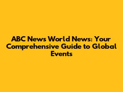 ABC News World News: Your Comprehensive Guide to Global Events