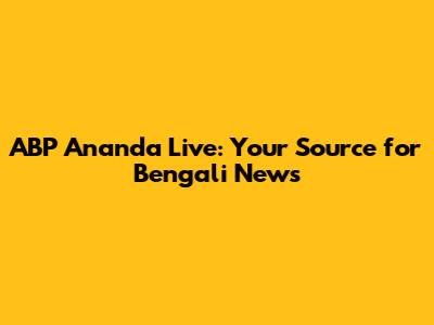 ABP Ananda Live: Your Source for Bengali News