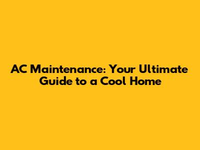 AC Maintenance: Your Ultimate Guide to a Cool Home