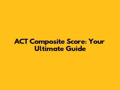 ACT Composite Score: Your Ultimate Guide