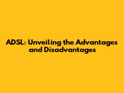 ADSL: Unveiling the Advantages and Disadvantages