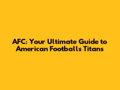 AFC: Your Ultimate Guide to American Football's Titans