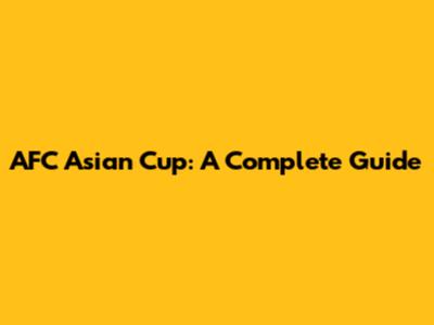 AFC Asian Cup: A Complete Guide