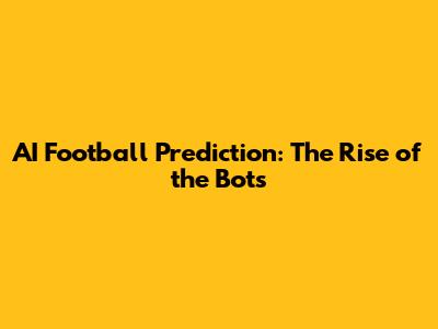 AI Football Prediction: The Rise of the Bots